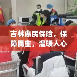 吉林惠民保险，守护民生，温情满人心-图1