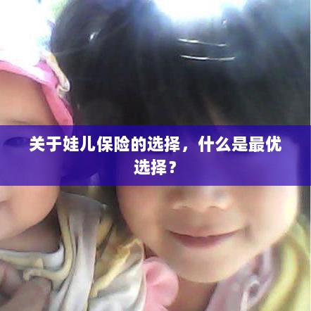娃儿保险最优选择解析,如何为孩子挑选最合适的保险?-图1 娃儿保险最优选择解析,如何为孩子挑选最合适的保险?-图1