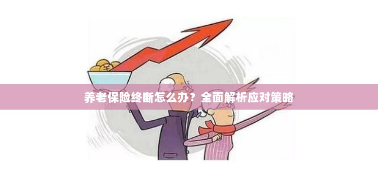 养老保险中断怎么办？全面指南助你应对困境-图1
