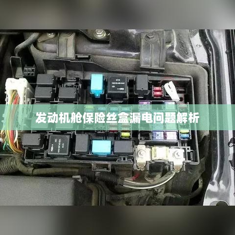 发动机舱保险丝盒漏电问题深度解析-图1 发动机舱保险丝盒漏电问题深度解析-图1