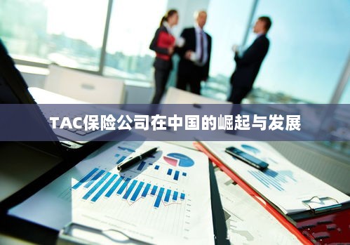 TAC保险公司在中国的崛起与蓬勃发展之路-图1