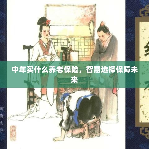 智慧选择养老保险,中年人的未来保障之选-图1 智慧选择养老保险,中年人的未来保障之选-图1