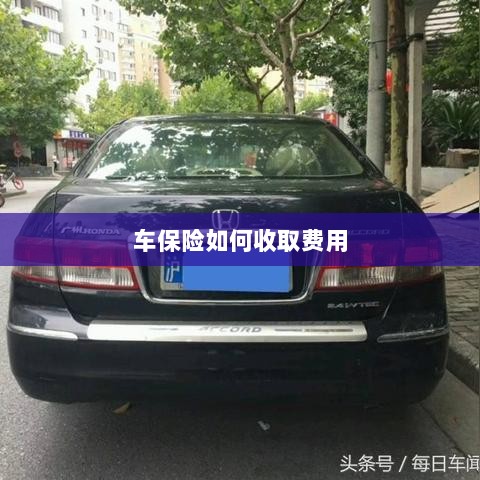 车保险费用收取详解-图1 车保险费用收取详解-图1