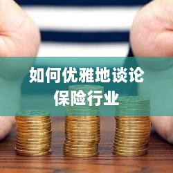 如何优雅地探讨保险行业之道-图1 如何优雅地探讨保险行业之道-图1