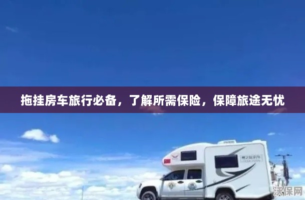 拖挂房车旅行必备知识,了解保险,无忧旅途保障攻略-图1 拖挂房车旅行必备知识,了解保险,无忧旅途保障攻略-图1