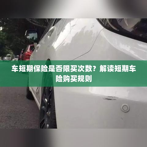解读短期车险购买规则,次数限制与条件解析-图1 解读短期车险购买规则,次数限制与条件解析-图1