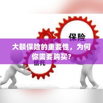 大额保险的重要性，为何你需要购买并深入了解？-图1