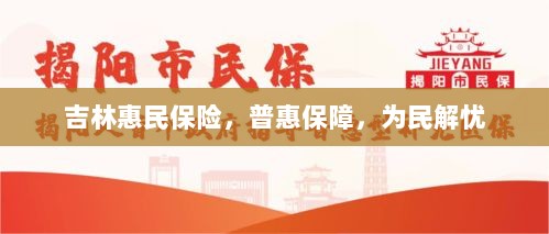 吉林惠民保险,普惠保障,为民解忧新选择-图1 吉林惠民保险,普惠保障,为民解忧新选择-图1