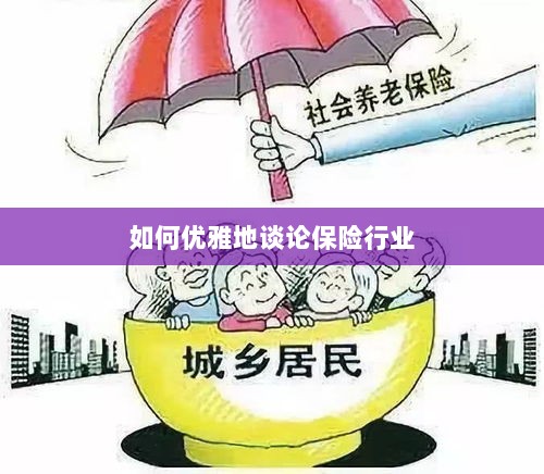 如何优雅地探讨保险行业之道-图1 如何优雅地探讨保险行业之道-图1