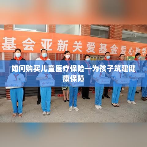 如何为孩子购买儿童医疗保险，构建健康保障之路-图1