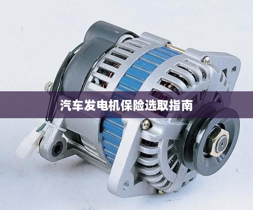 汽车发电机保险选购指南-图1 汽车发电机保险选购指南-图1