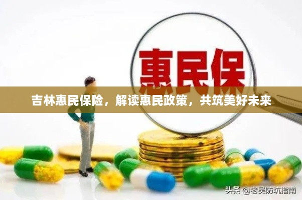 吉林惠民保险,解读惠民政策,共创美好未来-图1 吉林惠民保险,解读惠民政策,共创美好未来-图1