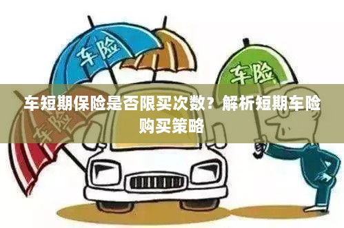 车短期保险购买次数有限制吗？解读短期车险购买策略-图1