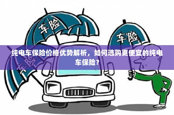 纯电车保险价格优势详解,如何选购更经济实惠的保险方案?-图1 纯电车保险价格优势详解,如何选购更经济实惠的保险方案?-图1