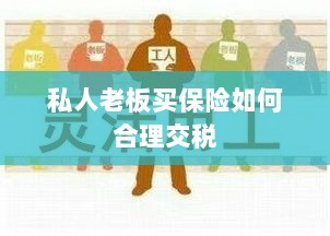 私人老板如何合理购买保险并交税指南-图1 私人老板如何合理购买保险并交税指南-图1