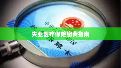 失业医疗保险缴费详解,一站式指南-图1 失业医疗保险缴费详解,一站式指南-图1