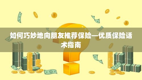 优质保险话术指南，如何巧妙向朋友推荐保险-图1