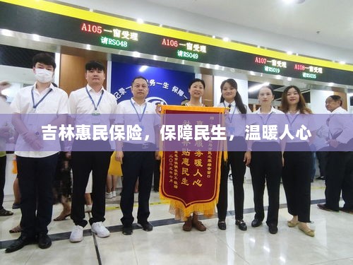 吉林惠民保险,守护民生,温情满人心-图1 吉林惠民保险,守护民生,温情满人心-图1