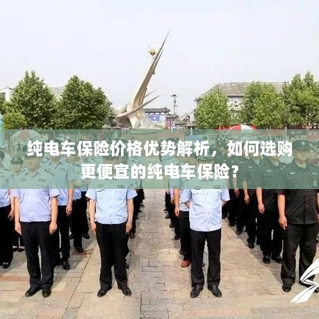 纯电车保险价格优势深度解析，如何选购更经济实惠的保险方案？-图1