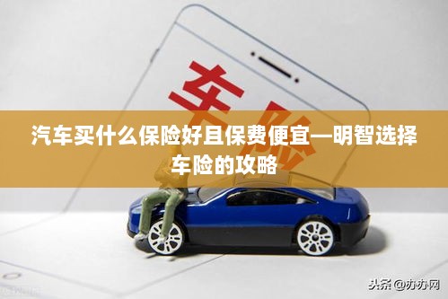 明智选择车险,如何购买保障全面且保费低廉的汽车保险?-图1 明智选择车险,如何购买保障全面且保费低廉的汽车保险?-图1