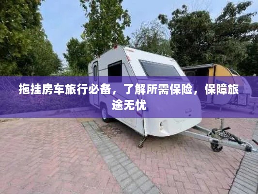 拖挂房车旅行必备知识,了解保险,无忧旅途保障攻略-图1 拖挂房车旅行必备知识,了解保险,无忧旅途保障攻略-图1
