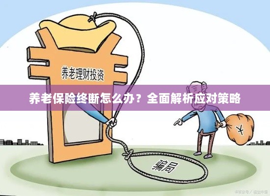 养老保险中断怎么办?全面指南助你应对困境-图1 养老保险中断怎么办?全面指南助你应对困境-图1