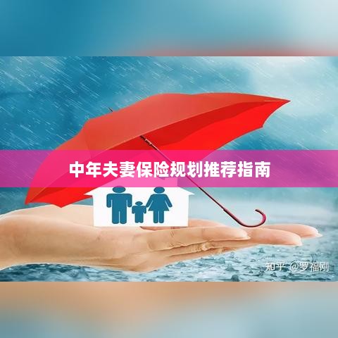 中年夫妻保险规划指南,全面推荐与实用建议-图1 中年夫妻保险规划指南,全面推荐与实用建议-图1