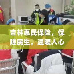 吉林惠民保险,守护民生,温情满人心-图1 吉林惠民保险,守护民生,温情满人心-图1