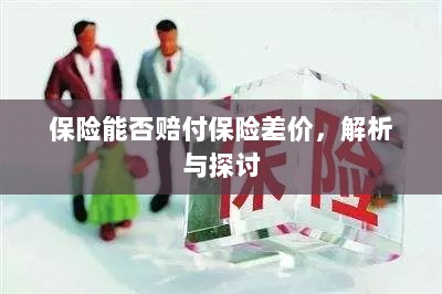 保险能否赔付保险差价,深度解析与探讨-图1 保险能否赔付保险差价,深度解析与探讨-图1