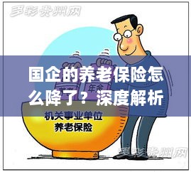 深度解析国企养老保险降低原因及应对策略-图1 深度解析国企养老保险降低原因及应对策略-图1